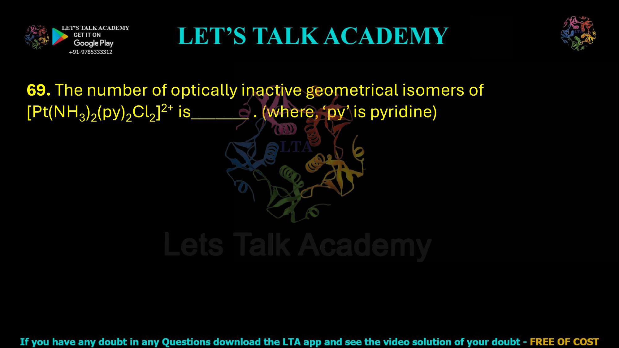 69. The number of optically inactive geometrical isomers of [Pt(NH3)2(py)2Cl2]2+ is_______ . (where, ‘py’ is pyridine)