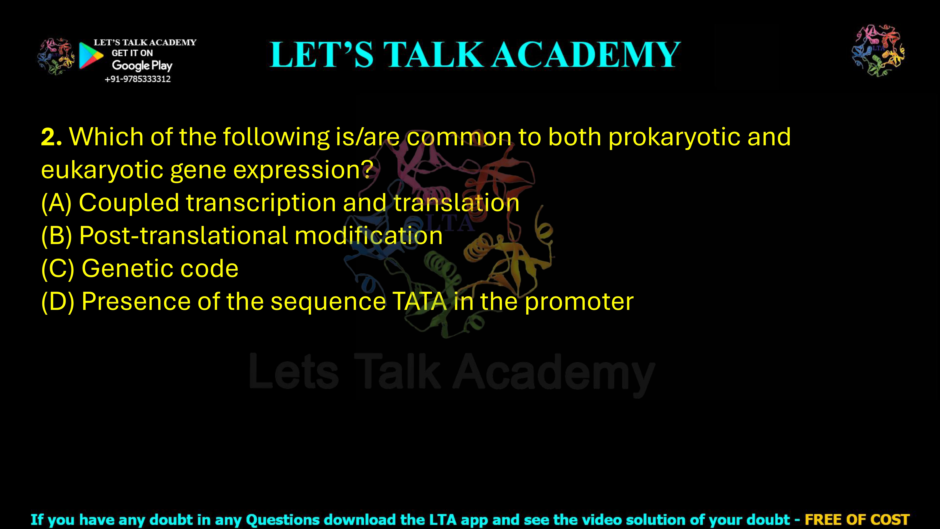 2. Which of the following is/are common to both prokaryotic and eukaryotic gene expression?  (A) Coupled transcription and translation (B) Post-translational modification (C) Genetic code (D) Presence of the sequence TATA in the promoter
