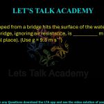 22. A ball dropped from a bridge hits the surface of the water in 3 s. The height of the bridge, ignoring air resistance, is __________ m (rounded off to one decimal place). (Use g = 9.8 m s⁻²)