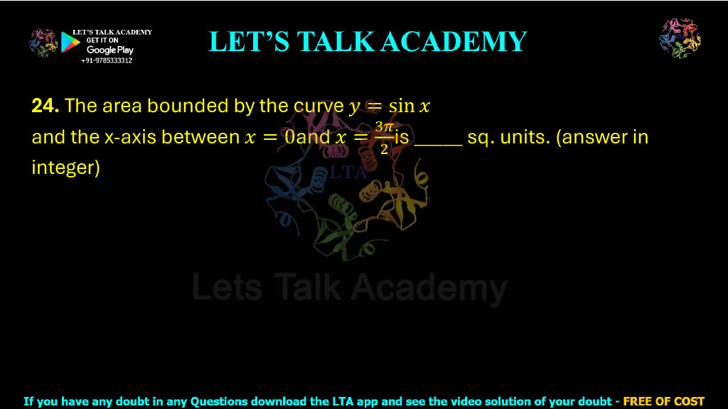 24. The area bounded by the curve y = sin x and the x-axis between x = 0 and x = 3π/2 is ______ sq. units (answer in integer). 