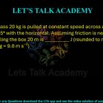 24. A box of mass 20 kg is pulled at constant speed across a floor by a rope making 45° with the horizontal. Assuming friction is negligible, the work done pulling the box 20 m is __________ J (rounded to nearest integer). (Use g = 9.8 m s⁻²)