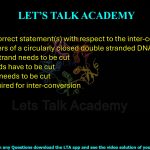 25. Pick the correct statement(s) with respect to the inter-conversion of the topoisomers of a circularly closed double stranded DNA.  (A) Only one strand needs to be cut (B) Both strands have to be cut (C) No strand needs to be cut (D) ATP is required for inter-conversion