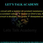 25. An electric circuit with a resistor of constant resistance 'R' is maintained at a constant voltage 'V'. Based on Ohm's law, if the current 'I' through the circuit is doubled, the power 'P' dissipated across the resistor is     (A) P/2  (B) P  (C) 2P  (D) 4P