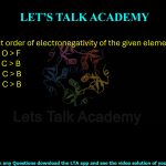 27. The correct order of electronegativity of the given elements is: (A) B > C > N > O > F (B) F > O > N > C > B (C) F > N > O > C > B (D) O > F > N > C > B