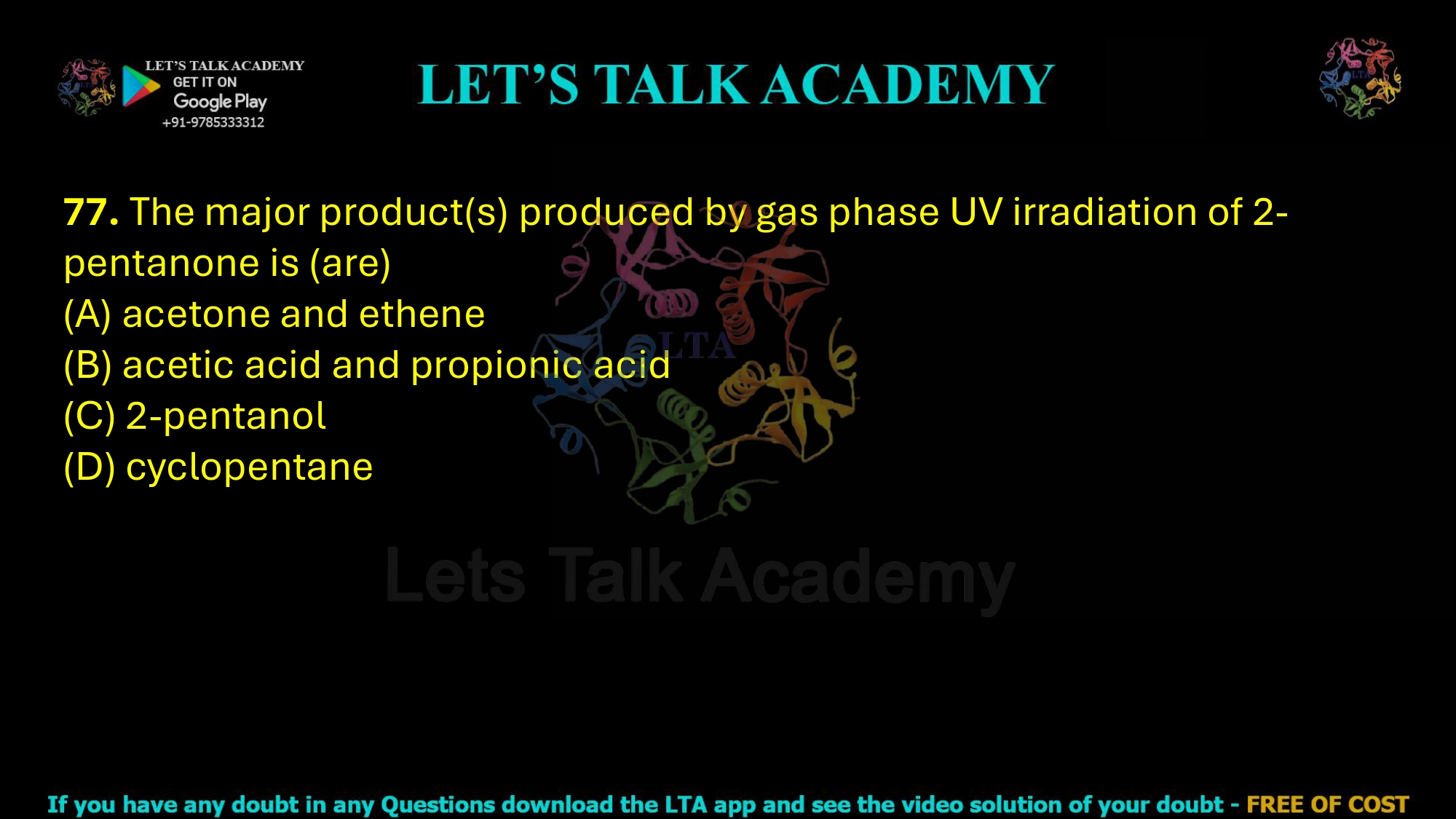77. The major product(s) produced by gas phase UV irradiation of 2-pentanone is (are)     (A) acetone and ethene (B) acetic acid and propionic acid (C) 2-pentanol (D) cyclopentane