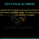 28. A candle is placed 18 cm in front of a concave mirror to generate a real, inverted and doubly magnified image. The radius of curvature of the concave mirror is ____________ cm. (answer in integer)            