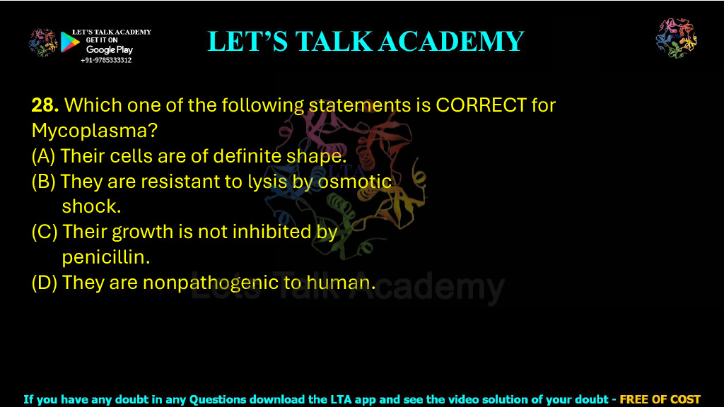 28. Which one of the following statements is CORRECT for Mycoplasma?  (A) Their cells are of definite shape. (B) They are resistant to lysis by osmotic shock. (C) Their growth is not inhibited by penicillin. (D) They are nonpathogenic to human.