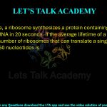 31. In bacteria, a ribosome synthesizes a protein containing 300 amino acids from mRNA in 20 seconds. If the average lifetime of a mRNA is 2 minutes, the number of ribosomes that can translate a single mRNA containing 1350 nucleotides is