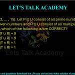 32. Let U = {1, 2, … , 15}. Let P ⊆ U consist of all prime numbers, Q ⊆ U consist of all even numbers and R ⊆ U consist of all multiples of 3. Let T = P — Q. Then, which of the following is/are CORRECT?  (A) |T| = 5 and |T ∪ R| = 9           (B) |T| = 6 and |T ∪ R| = 9 (C) |T| = 5 and |T ∩ R| = 1           (D) |T| = 6 and |T ∩ R| = 1
