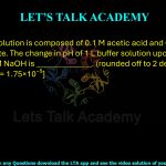 32. A buffer solution is composed of 0.1 M acetic acid and 0.15 M sodium acetate. The change in pH of 1 L buffer solution upon addition of 50 mL of 1.0 M NaOH is _____, rounded off to two decimal places. The Ka of acetic acid is 1.75 × 10−5.