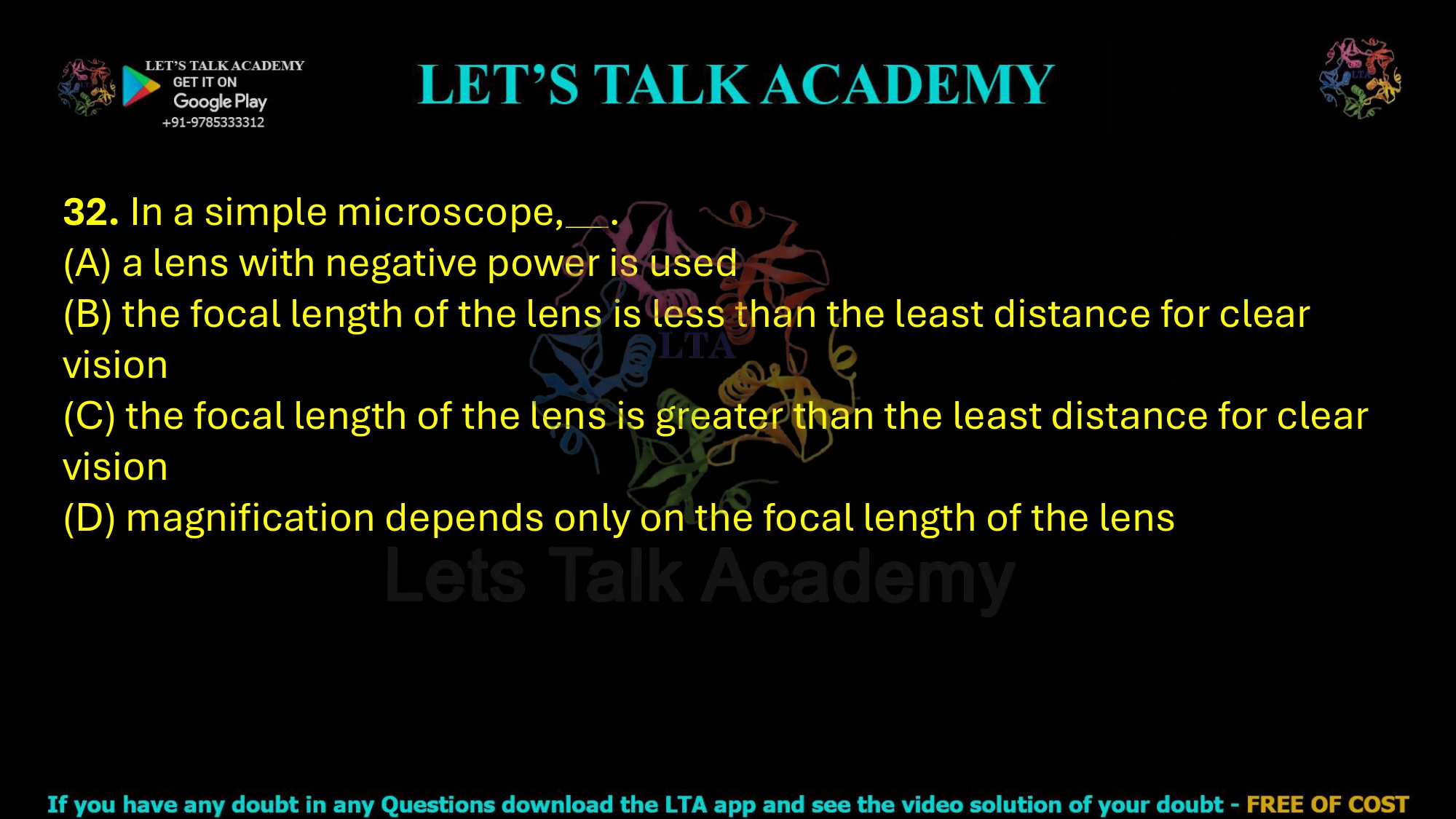32. In a simple microscope, .     (A) a lens with negative power is used (B) the focal length of the lens is less than the least distance for clear vision (C) the focal length of the lens is greater than the least distance for clear vision (D) magnification depends only on the focal length of the lens
