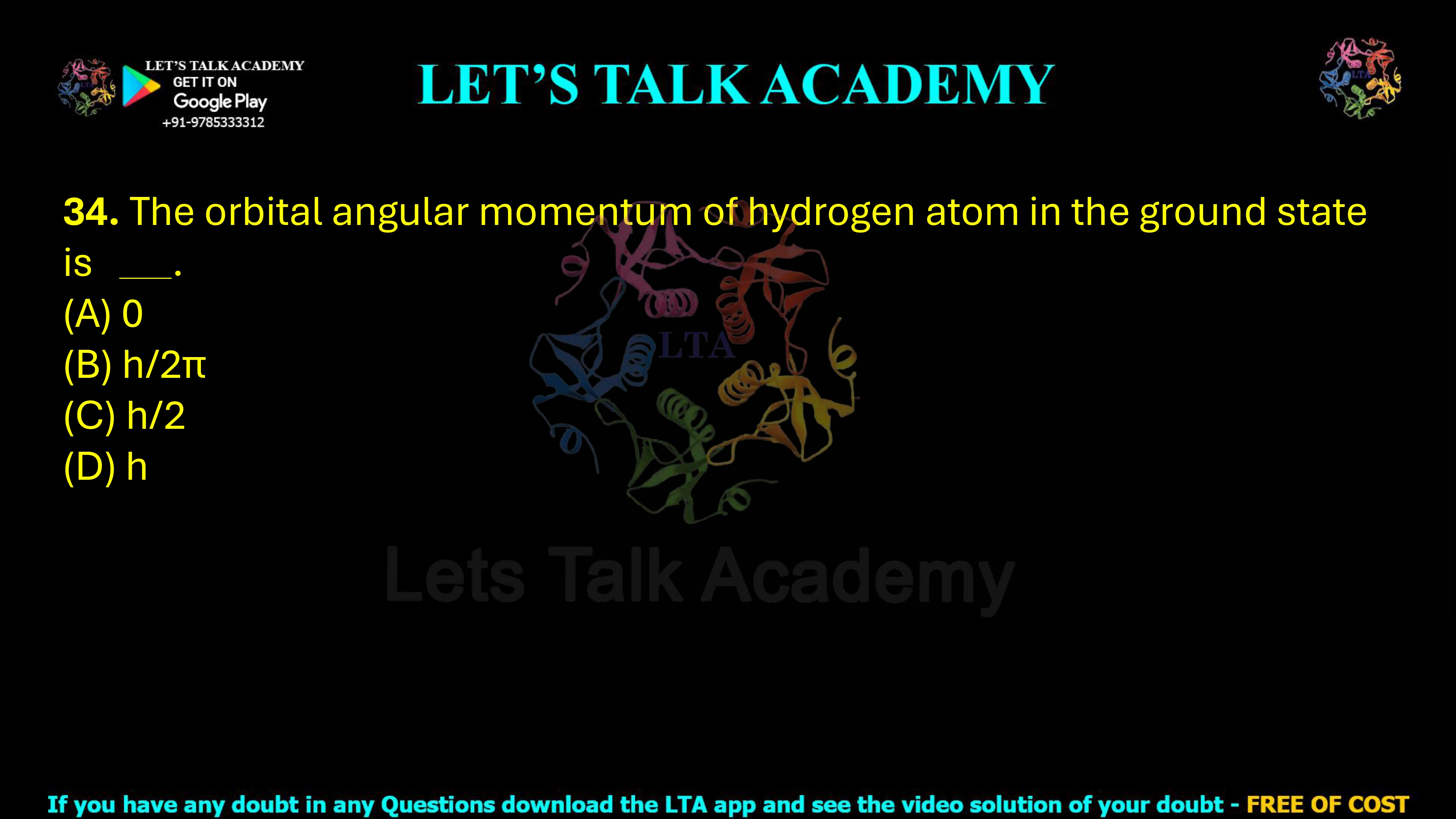 34. The orbital angular momentum of hydrogen atom in the ground state is _____. (A) 0 (B) h/2π (C) h/2 (D) h