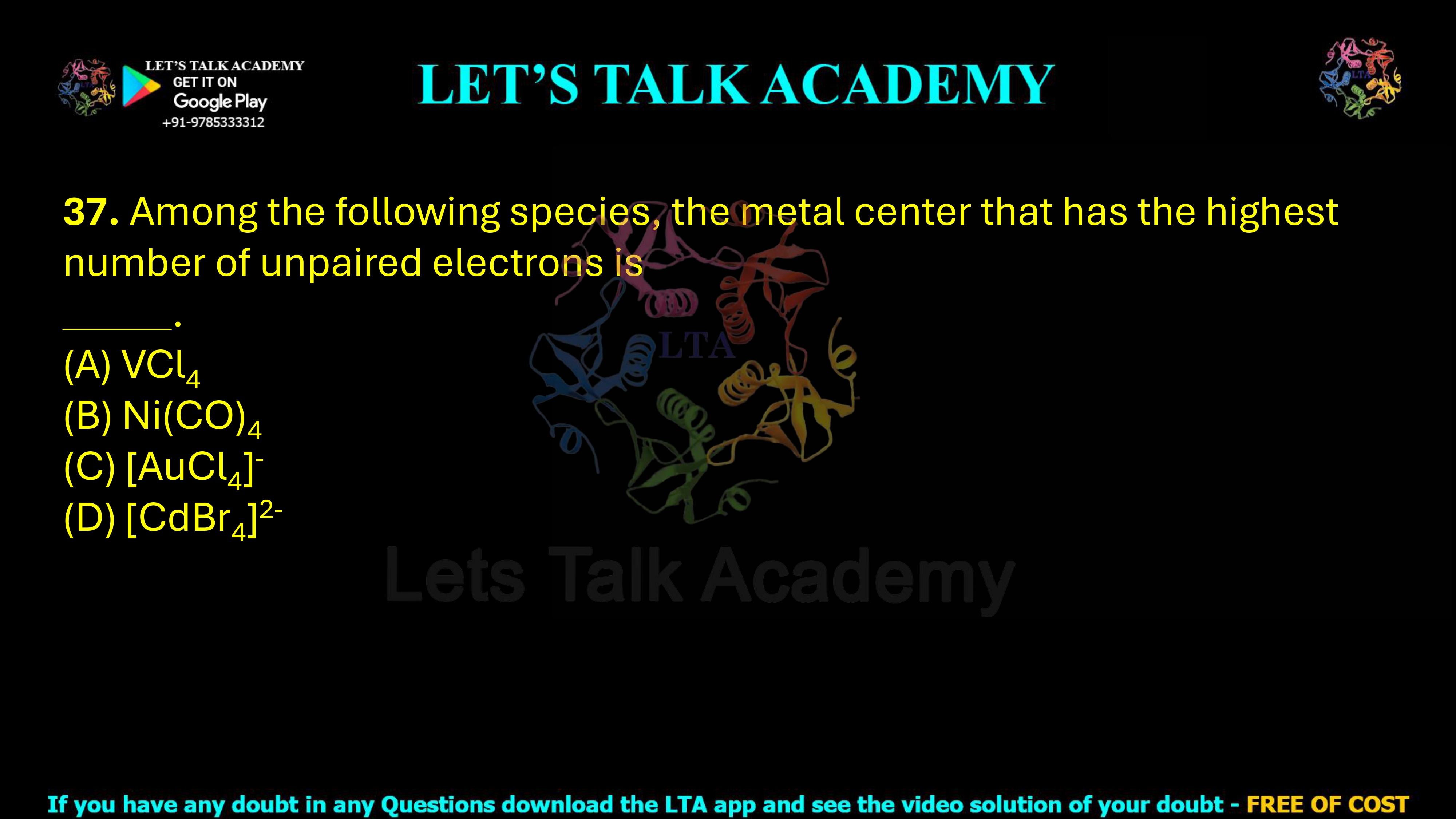 37. Among the following species, the metal center that has the highest number of unpaired electrons is _____. (A) VCl4 (B) Ni(CO)4 (C) [AuCl4]− (D) [CdBr4]2−
