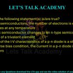 37. Which of the following statement(s) is/are true? (A) In intrinsic semiconductors, the number of electrons is equal to the number of holes at any temperature (B) An intrinsic semiconductor changes to an n-type semiconductor upon addition of a trivalent element (C) The shape of the I-V characteristics of a p-n diode is a straight line (D) In the reverse bias condition, the current in a p-n diode is due to the minority carriers