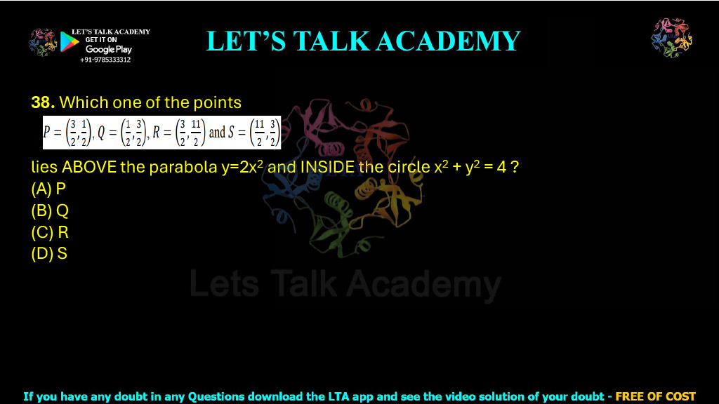 38. Which one of the points P = (3/2, 1/2), Q = (1/2, 3/2), R = (3/2, 11/2), and S = (11/2, 3/2) lies above the parabola y = 2x² and inside the circle x² + y² = 4?  (A) P (B) Q (C) R (D) S