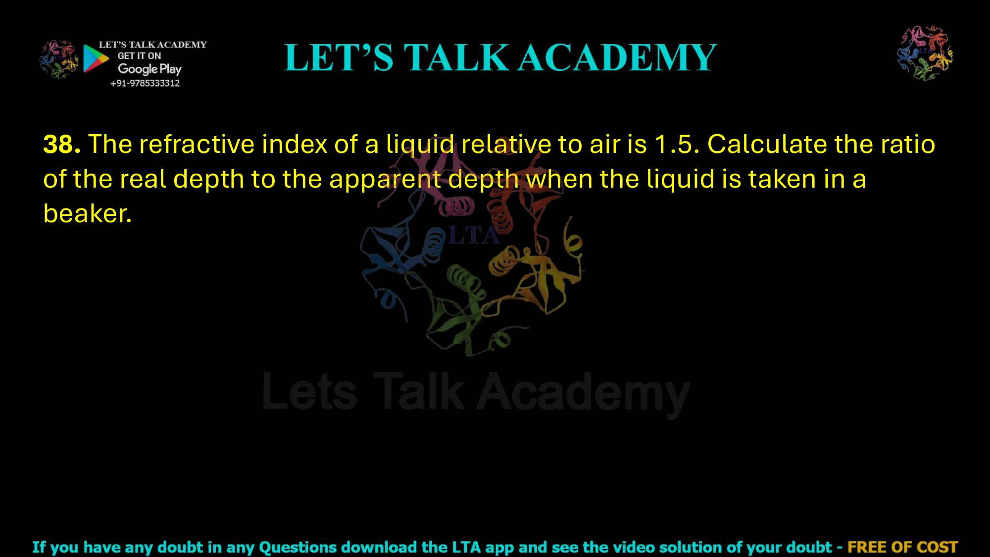 38. The refractive index of a liquid relative to air is 1.5. Calculate the ratio of the real depth to the apparent depth when the liquid is taken in a beaker.