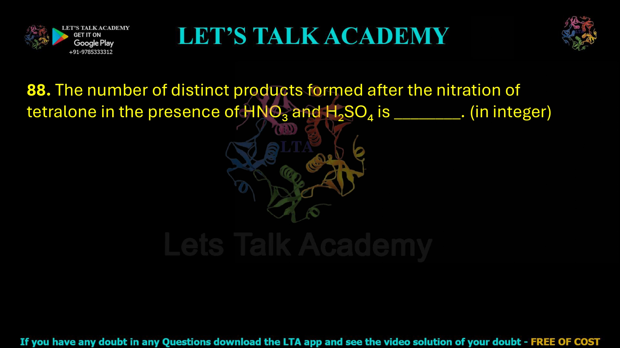 88. The number of distinct products formed after the nitration of tetralone in the presence of HNO₃ and H₂SO₄ is ________. (in integer)