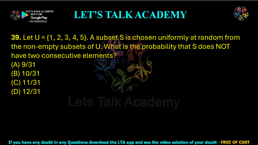 39. Let U = {1, 2, 3, 4, 5}. A subset S is chosen uniformly at random from the non-empty subsets of U. What is the probability that S does NOT have two consecutive elements?  (A) 9/31 (B) 10/31          (C) 11/31          (D) 12/31