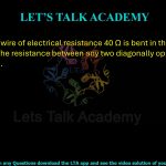 39. A metallic wire of electrical resistance 40 Ω is bent in the form of a square loop. The resistance between any two diagonally opposite corners is       Ω.      