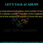 41. An infinitely long solenoid of radius r and number of turns per unit length n carries a steady current I. The ratio of the magnetic fields at a point on the axis of the solenoid to a point r/2 from the axis is                     