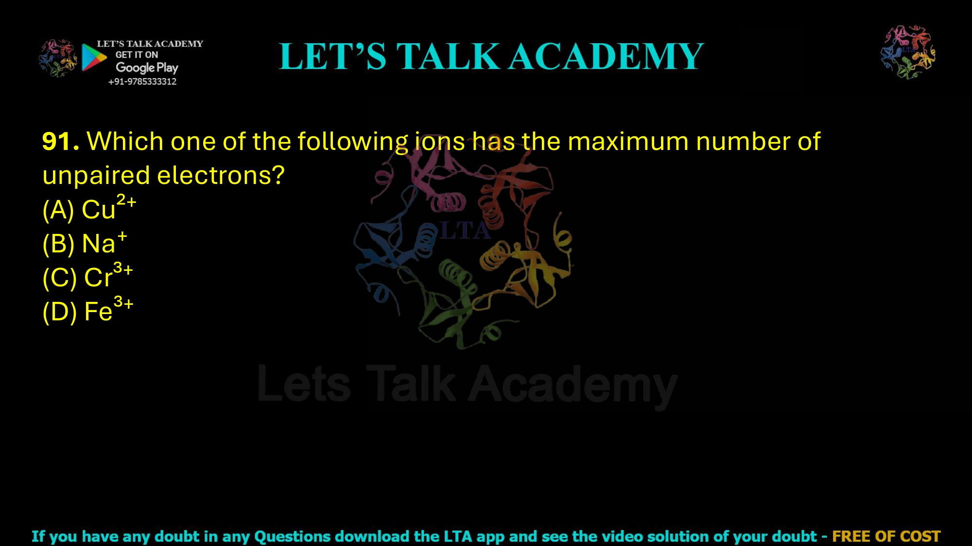 91. Which one of the following ions has the maximum number of unpaired electrons?  (A) Cu²⁺ (B) Na⁺ (C) Cr³⁺ (D) Fe³⁺