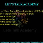 44. Let ƒ(x) = (x — 1)(x — 2)(x — 3)(x — 4) and let α = ƒ(3/2), β = ƒ (5/2) and γ = ƒ(7/2). Which of the following is/are CORRECT?  (A) α and β have the same sign    (B) α and γ have the same sign (C) β and γ have the same sign (D) αβ and βγ have the same sign