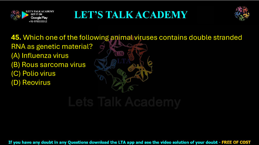 45. Which one of the following animal viruses contains double stranded RNA as genetic material? (A) Influenza virus (B) Rous sarcoma virus (C) Polio virus (D) Reovirus