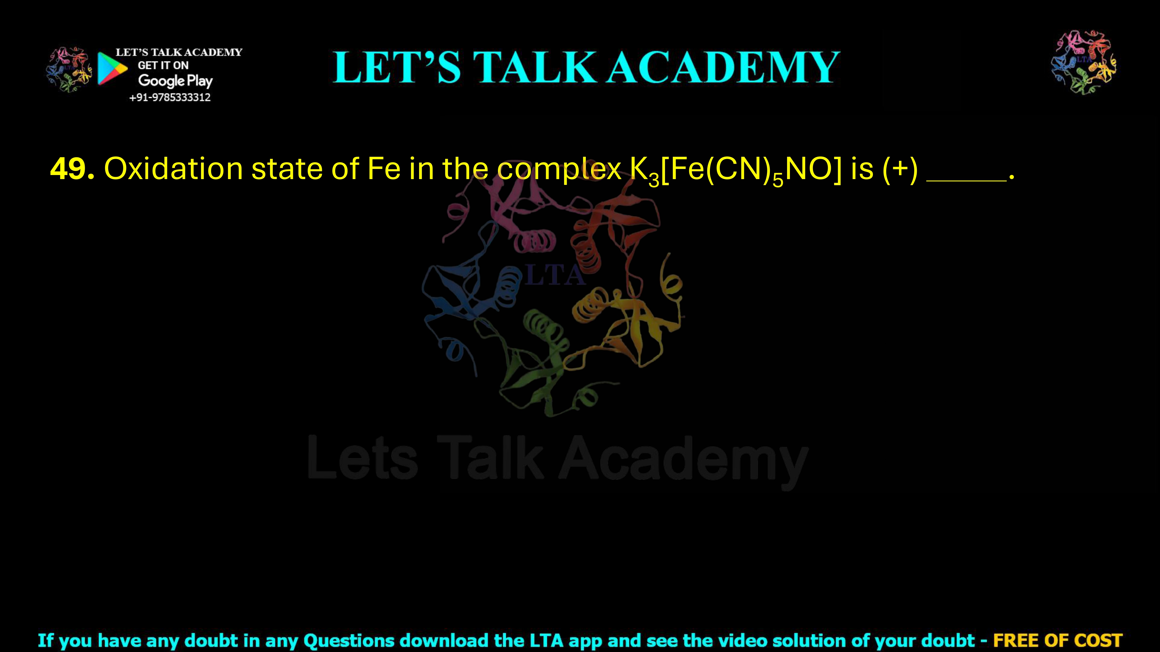 49. Oxidation state of Fe in the complex K3[Fe(CN)5NO] is (+) _____.