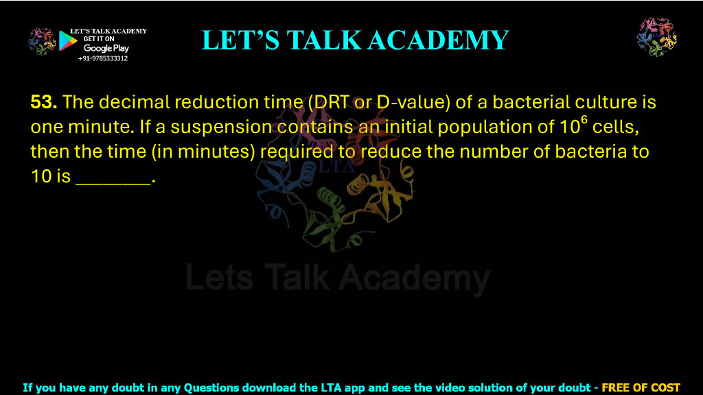 53. The decimal reduction time (DRT or D-value) of a bacterial culture is one minute. If a suspension contains an initial population of 10⁶ cells, then the time (in minutes) required to reduce the number of bacteria to 10 is ________.