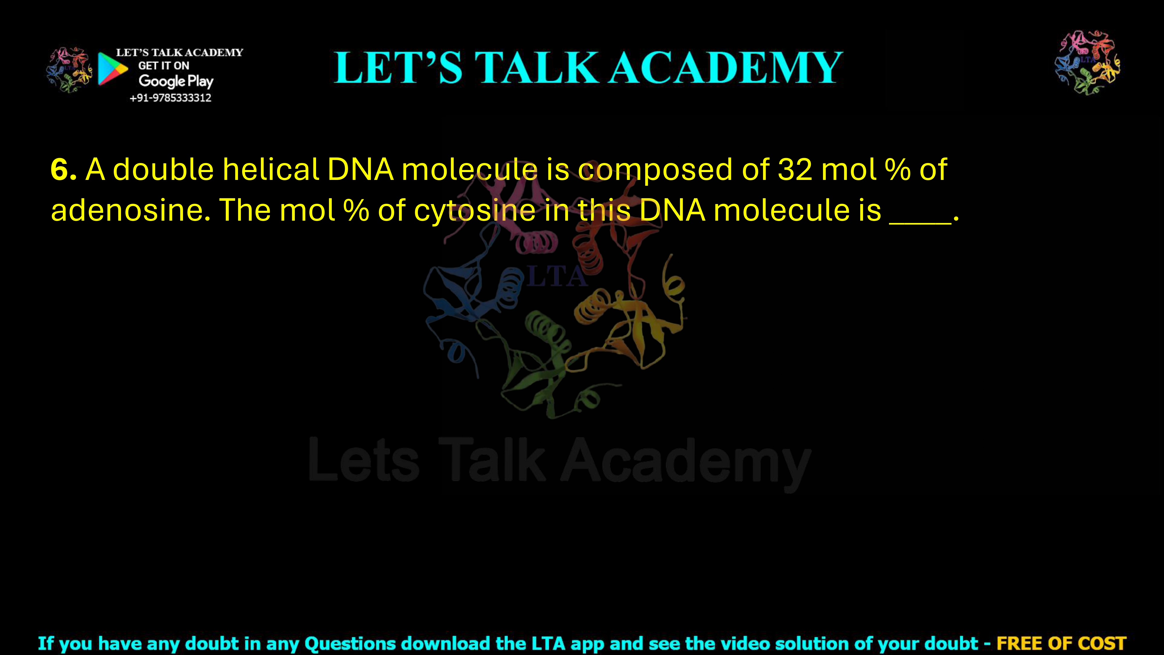 6. A double helical DNA molecule is composed of 32 mol % of adenosine. The mol % of cytosine in this DNA molecule is ____.