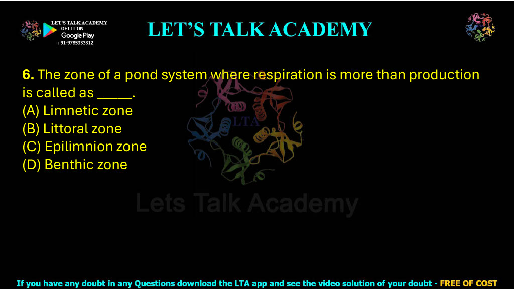 6. The zone of a pond system where respiration is more than production is called as _____.  (A) Limnetic zone (B) Littoral zone (C) Epilimnion zone (D) Benthic zone