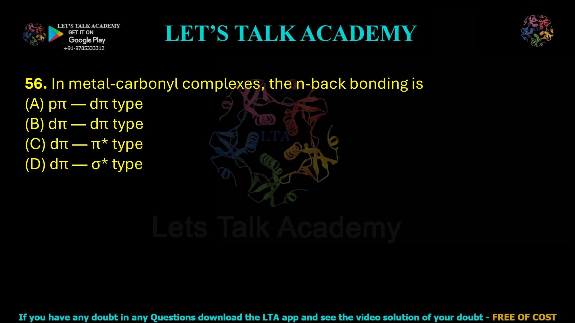 56. In metal-carbonyl complexes, the n-back bonding is  (A) pπ — dπ type           (B) dπ — dπ type (C) dπ — π* type           (D) dπ — σ* type