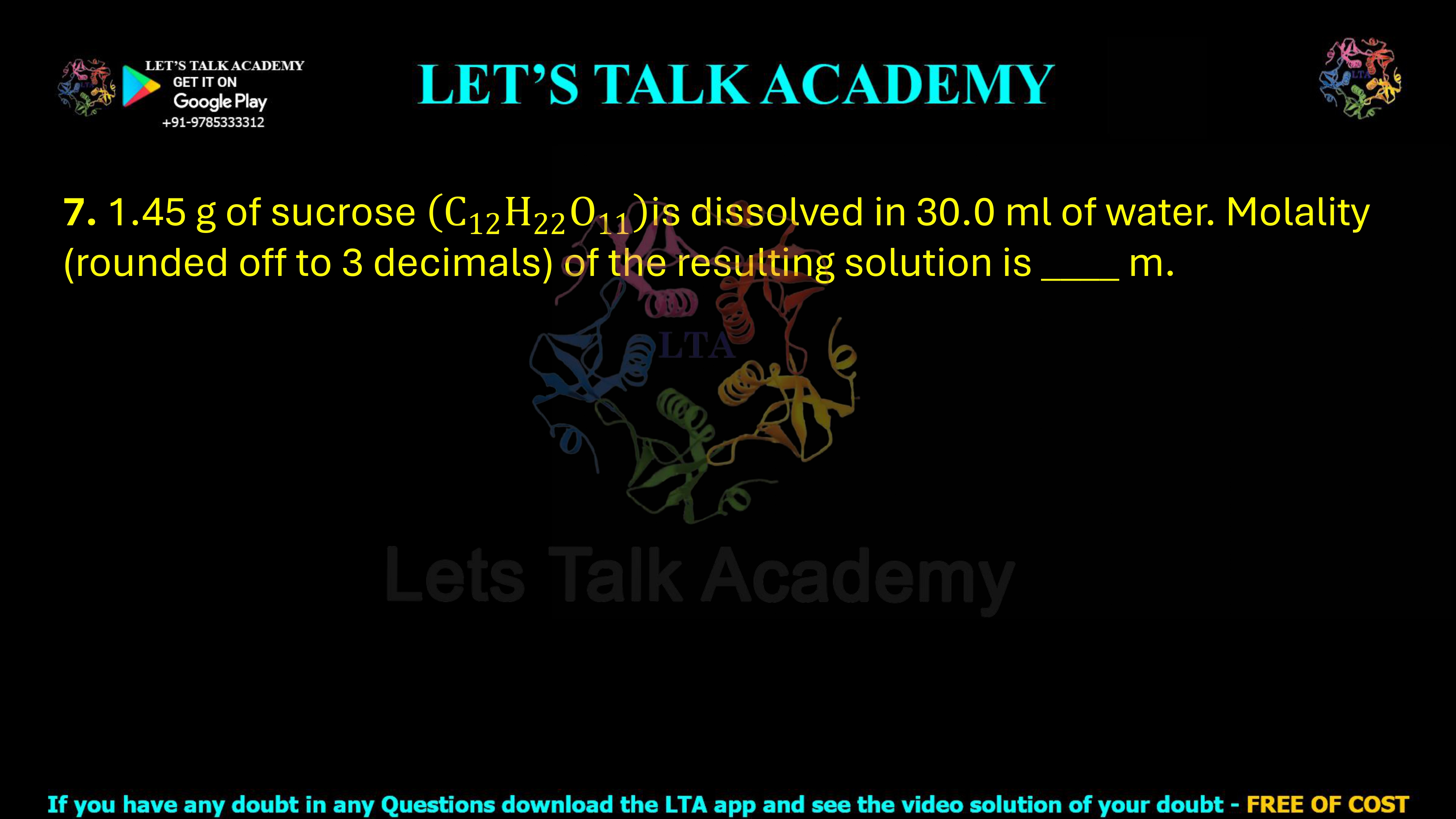 7. 1.45 g of sucrose (C12H22O11) is dissolved in 30.0 mL of water. Molality, rounded off to 3 decimals, of the resulting solution is _____ m.