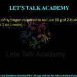 8. The amount of hydrogen required to reduce 30 g of 2-butene is _____ g (rounded off to 2 decimals).