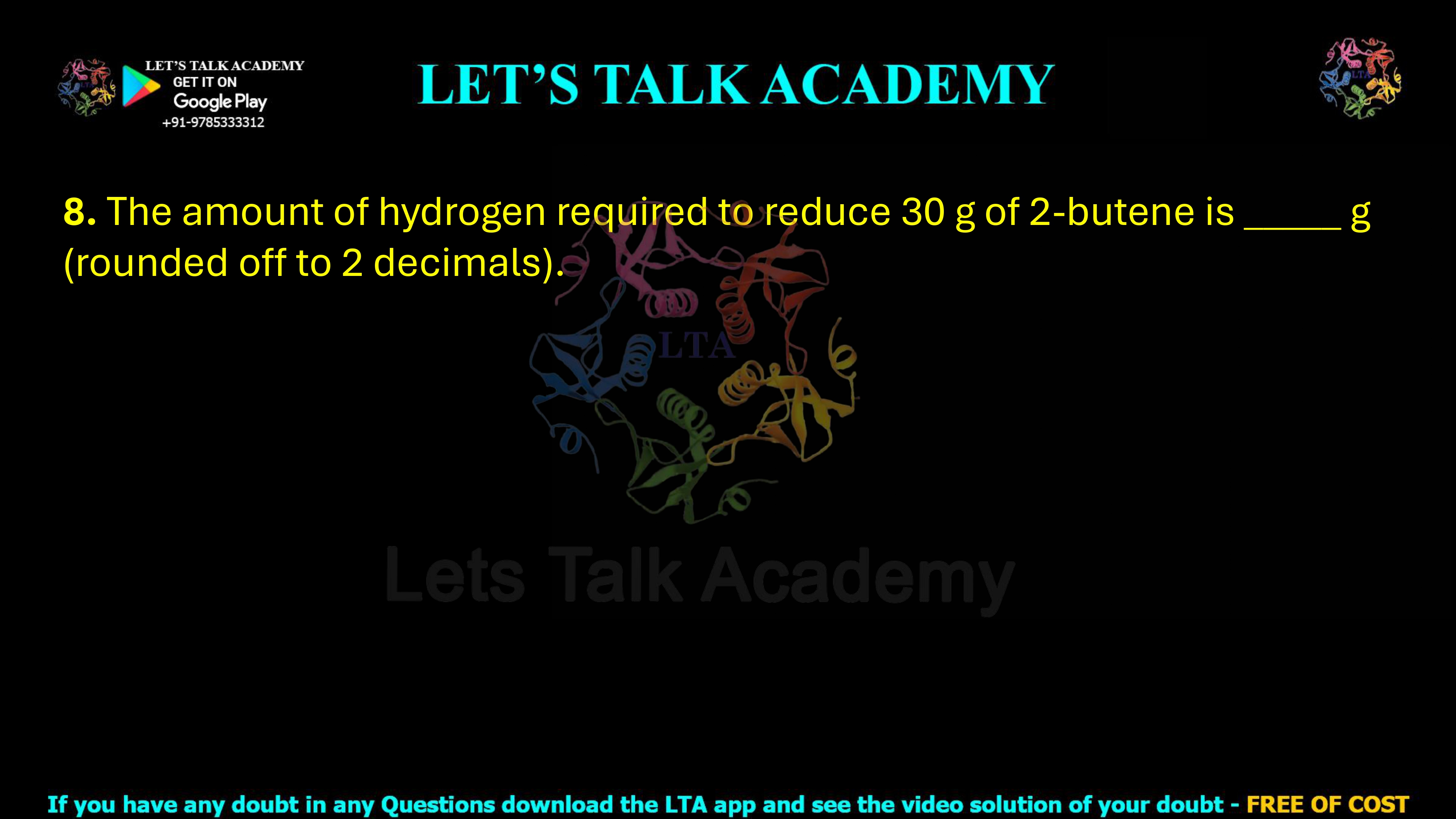 8. The amount of hydrogen required to reduce 30 g of 2-butene is _____ g (rounded off to 2 decimals).