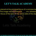 8. An object is placed at the principal focus of a concave lens of focal length 10 cm. The image will be formed at ____ cm, between the optical center and the focus of the lens on the same side of the object.