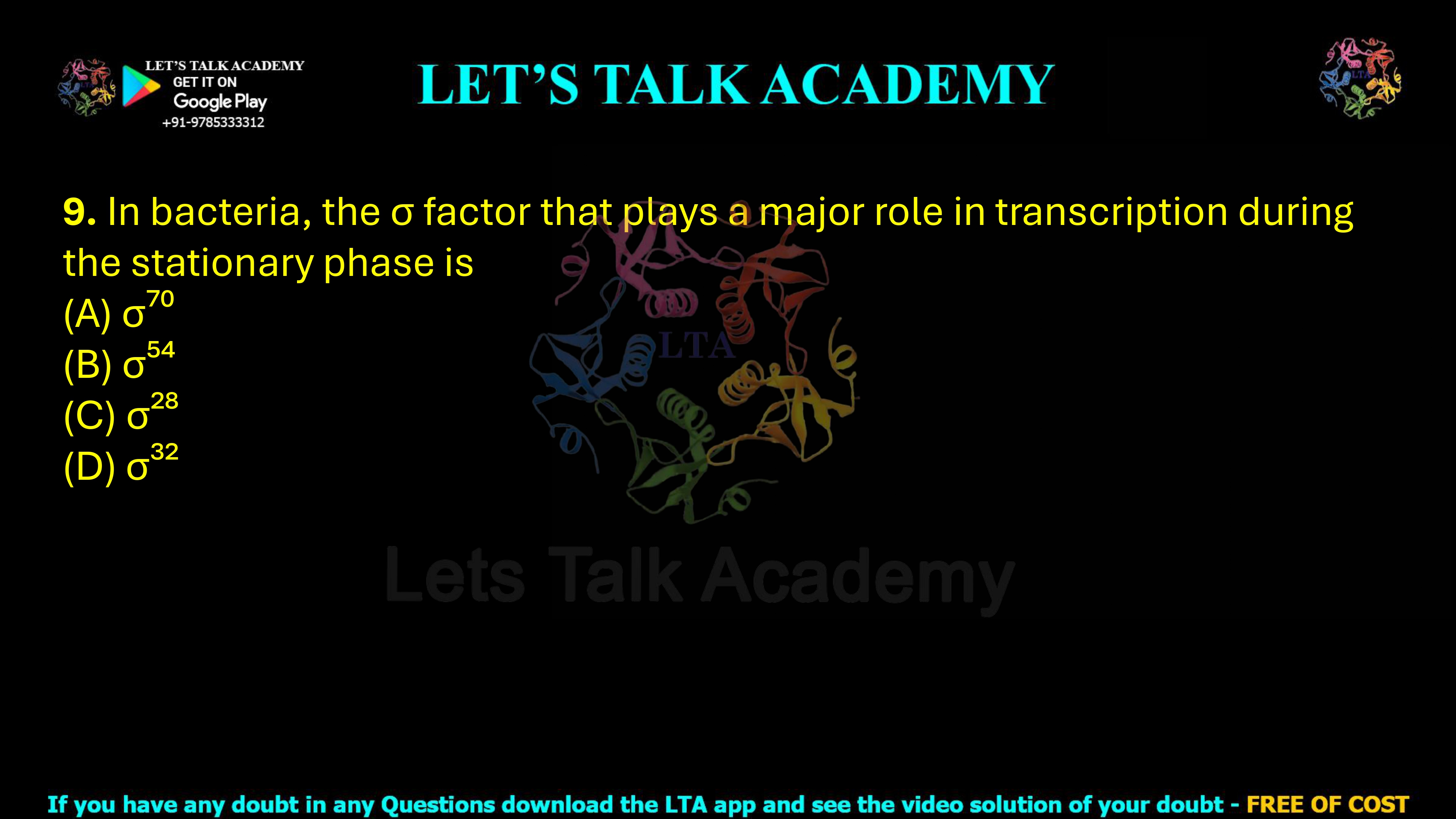 9. In bacteria, the σ factor that plays a major role in transcription during the stationary phase is (A) σ⁷⁰ (B) σ⁵⁴ (C) σ²⁸ (D) σ³²