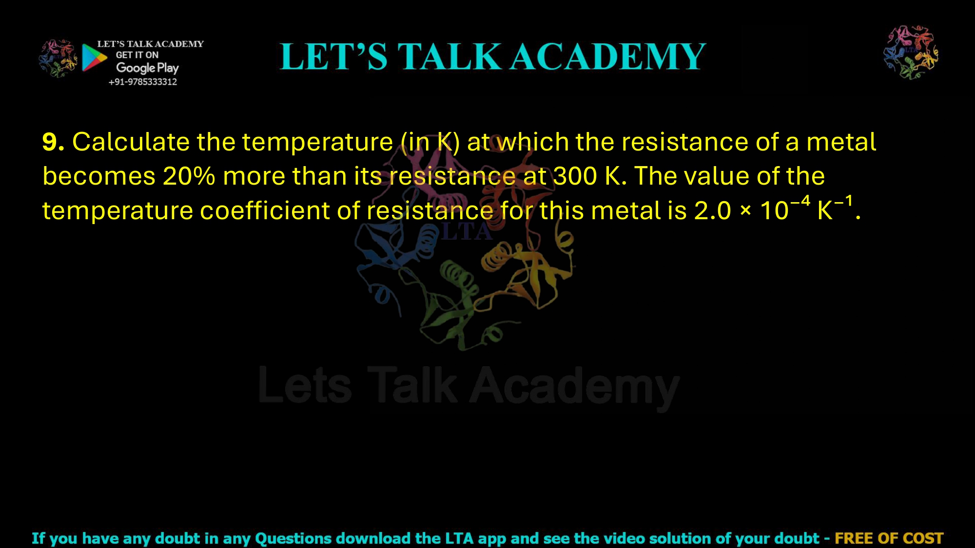 9. Calculate the temperature (in K) at which the resistance of a metal becomes 20% more than its resistance at 300 K. The value of the temperature coefficient of resistance for this metal is 2.0 × 10⁻⁴ K⁻¹.