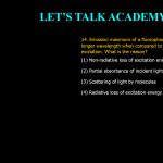 14. Emission maximum of a fluorophore is shifted to longer wavelength when compared to the wavelength of excitation. What is the reason? (1) Non-radiative loss of excitation energy (2) Partial absorbance of incident light (3) Scattering of light by molecules (4) Radiative loss of excitation energy