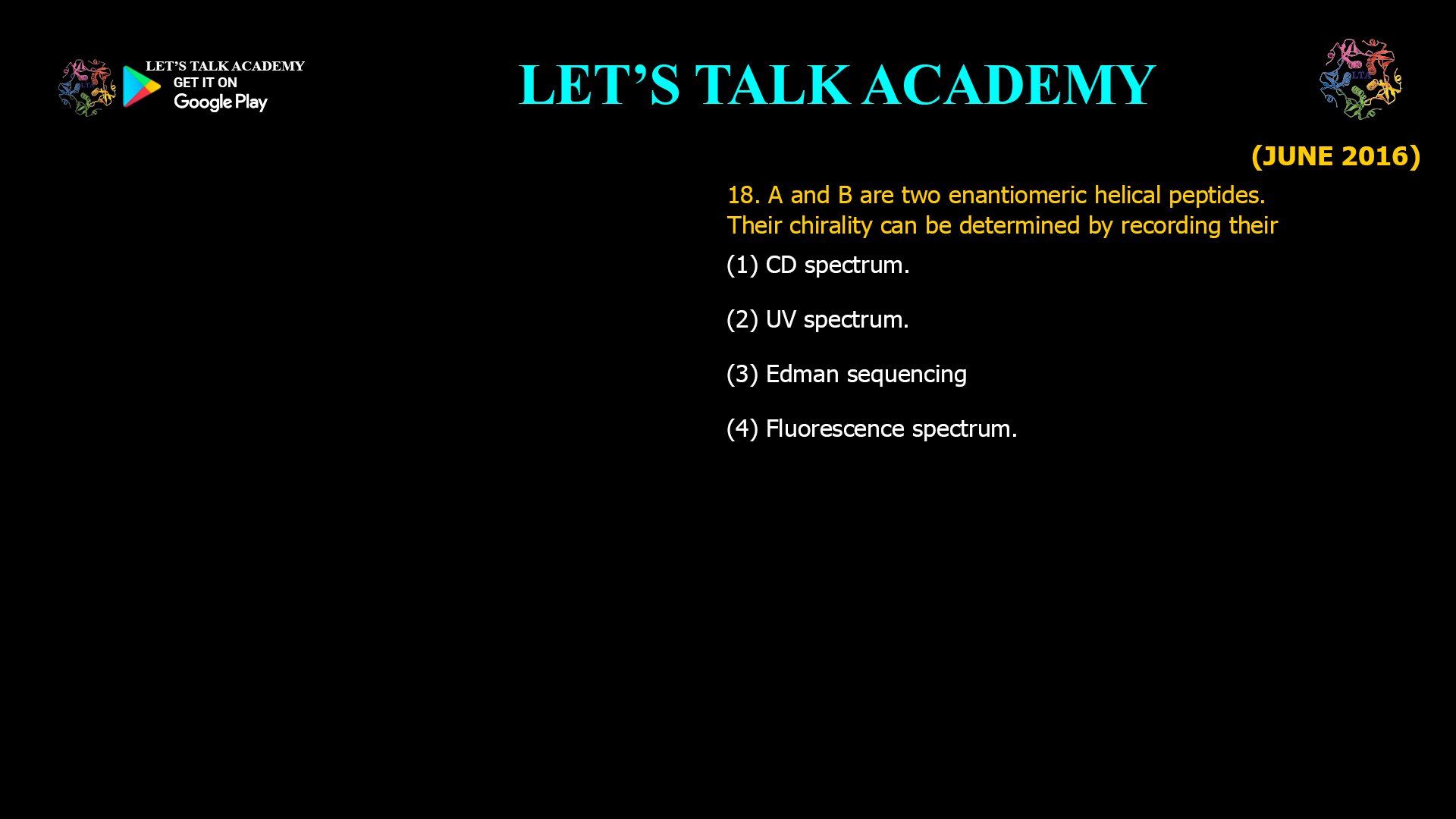 18. A and B are two enantiomeric helical peptides. Their chirality can be determined by recording their (1) CD spectrum. (2) UV spectrum. (3) Edman sequencing. (4) Fluorescence spectrum.