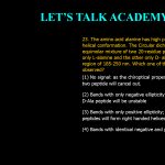 23. The amino acid alanine has high propensity to occur in helical conformation. The Circular dichroism spectrum of an equimolar mixture of two 20-residue peptides, one composed of only L-alanine and the other only D-alanine, is recorded in the region of 185-250 nm. Which one of the following will be observed? (1) No signal; as the chiroptical properties of the two peptide will cancel out. (2) Bands with only negative ellipticity; as helix formed by D-Ala peptide will be unstable. (3) Bands with only positive ellipticity; as both the peptides will form right handed helices. (4) Bands with identical negative and positive ellipticity.
