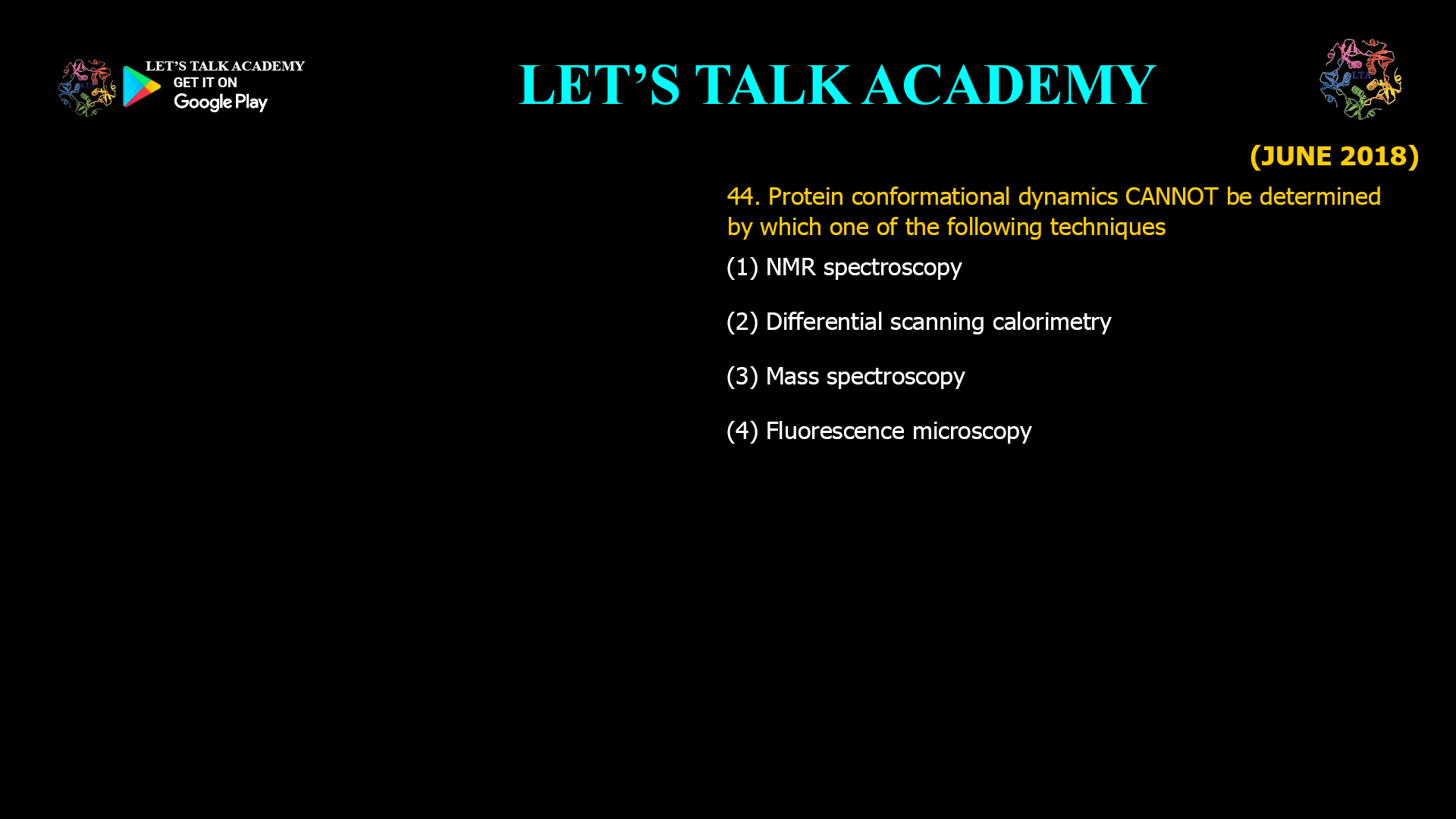 44. Protein conformational dynamics CANNOT be determined by which one of the following techniques? (A) NMR spectroscopy (B) Differential scanning calorimetry (C) Mass spectroscopy (D) Fluorescence microscopy