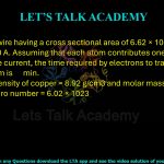 70. A copper wire having a cross sectional area of 6.62 × 10-6 m2 carries a current of 20 A. Assuming that each atom contributes one free electron to the current, the time required by electrons to travel a distance of 1 m is min. Given data: Density of copper = 8.92 g/cm3 and molar mass = 63.5 g/mol, Avogadro number = 6.02 × 1023 
