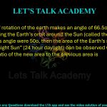 77. The axis of rotation of the earth makes an angle of 66.5o with the plane containing the Earth’s orbit around the Sun (called the plane of the ecliptic). If this angle were 50o, then the area of the Earth’s surface from which a “midnight Sun” (24 hour daylight) can be observed would change. The ratio of the new area to the previous area is    
