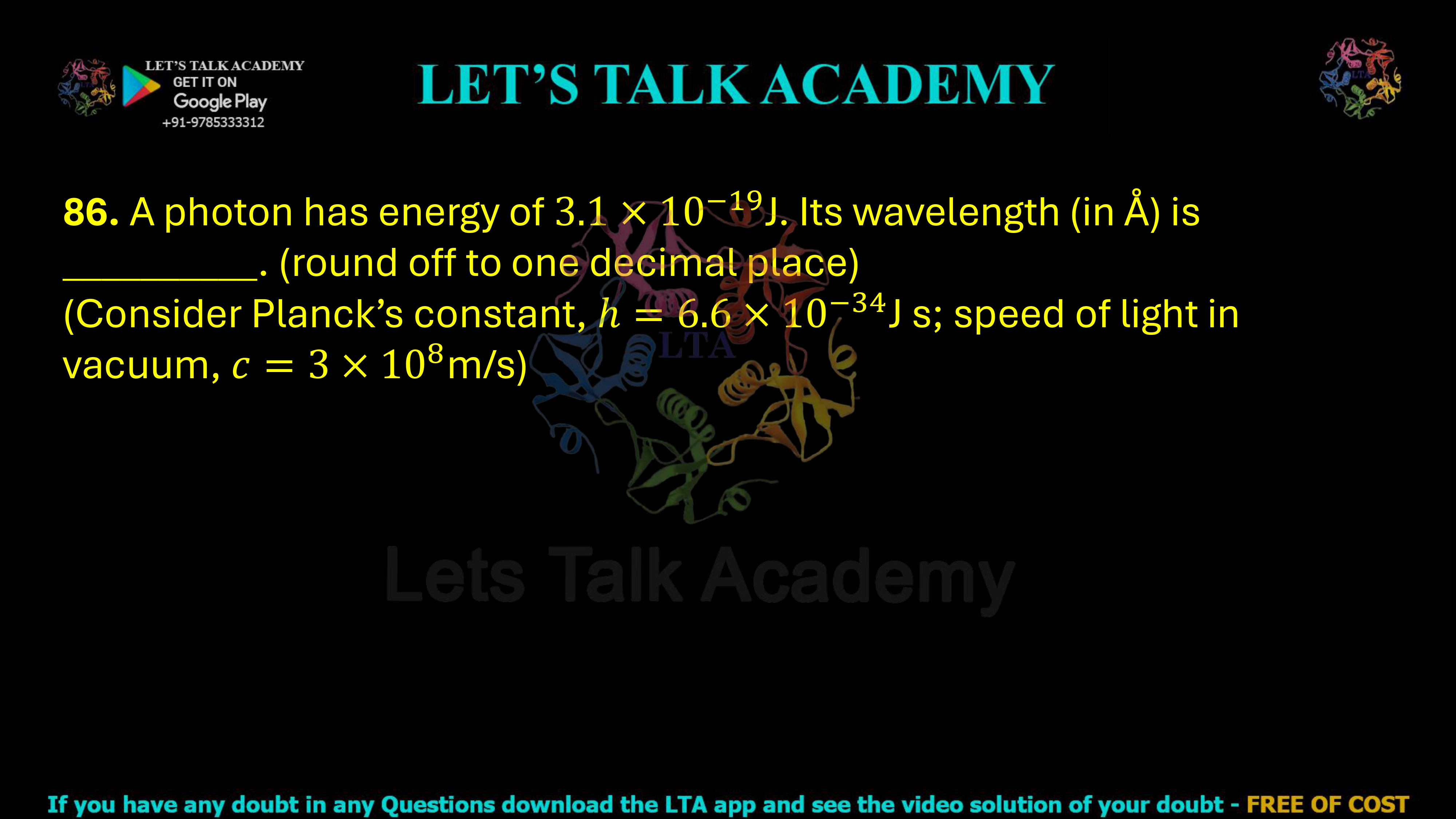86. A photon has energy of J. Its wavelength (in Å) is __________. (round off to one decimal place) (Consider Planck’s constant, J s; speed of light in vacuum, m/s)    