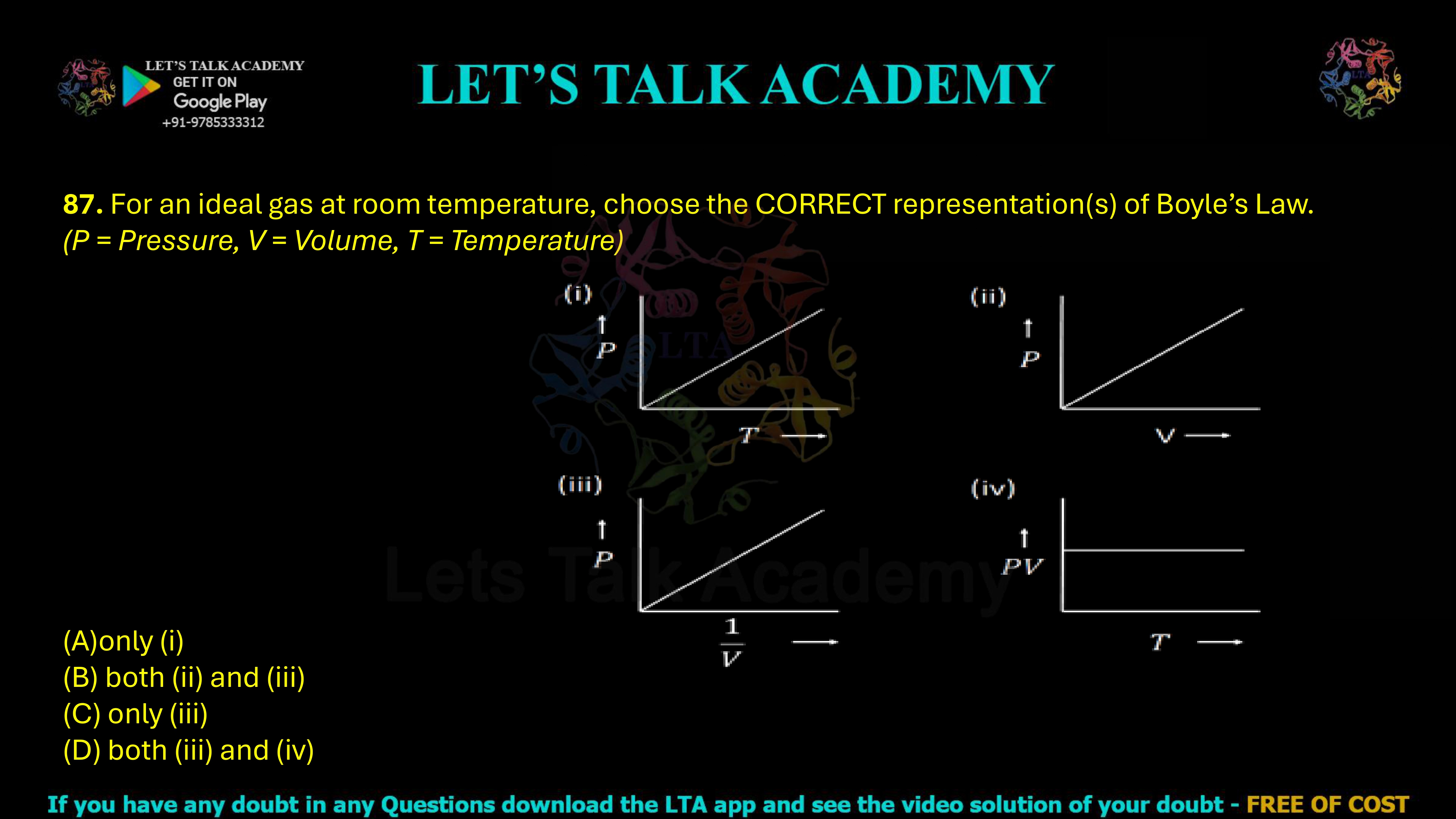 87. For an ideal gas at room temperature, choose the CORRECT representation(s) of Boyle’s Law. (P = Pressure, V = Volume, T = Temperature) (A) only (i) (B) both (ii) and (iii) (C) only (iii) (D) both (iii) and (iv)