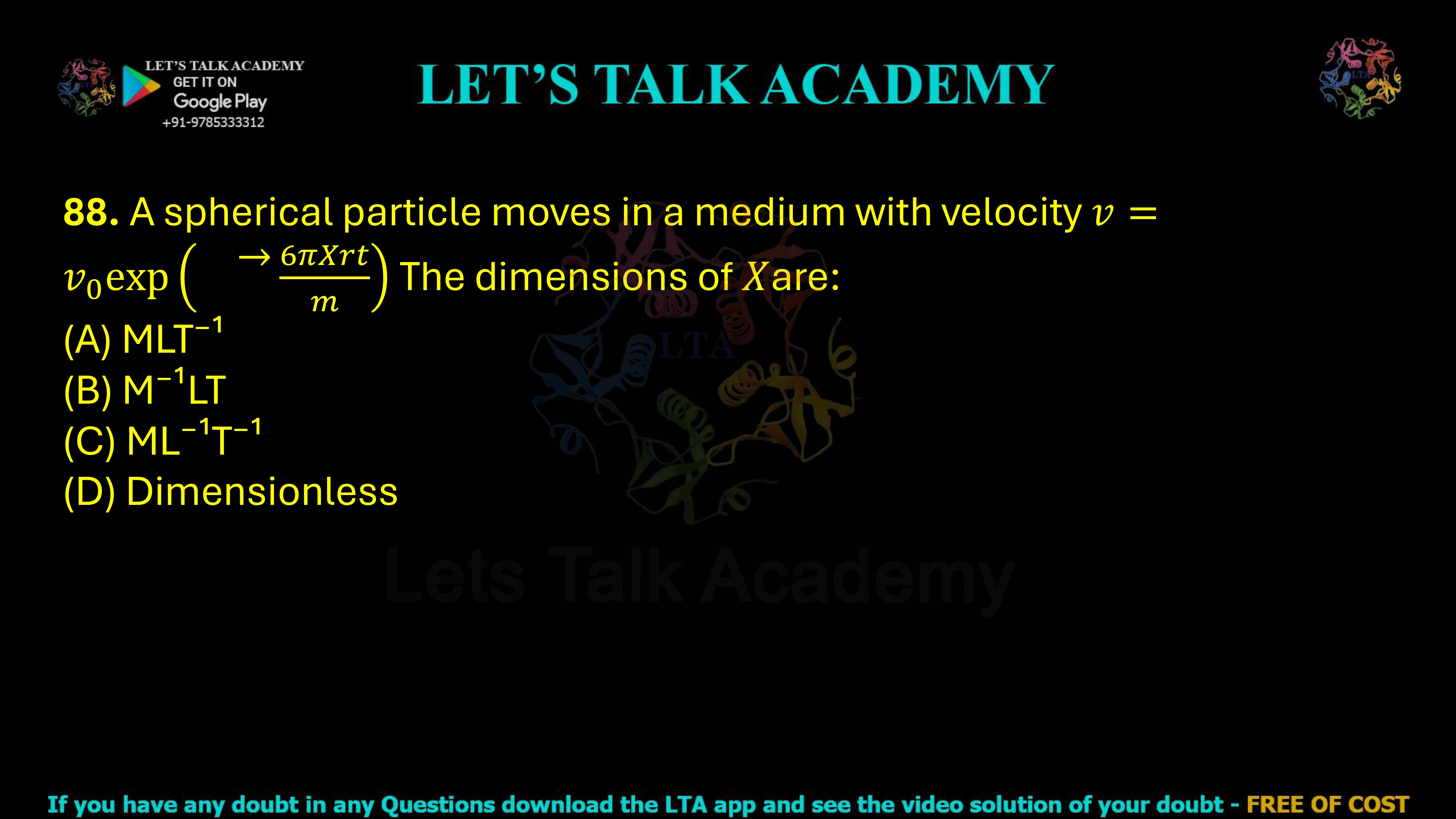 88. A spherical particle moves in a medium with velocity v = v0 exp (−6πXrt / m) The dimensions of  X are: (A) MLT⁻¹ (B) M⁻¹LT (C) ML⁻¹T⁻¹ (D) Dimensionless