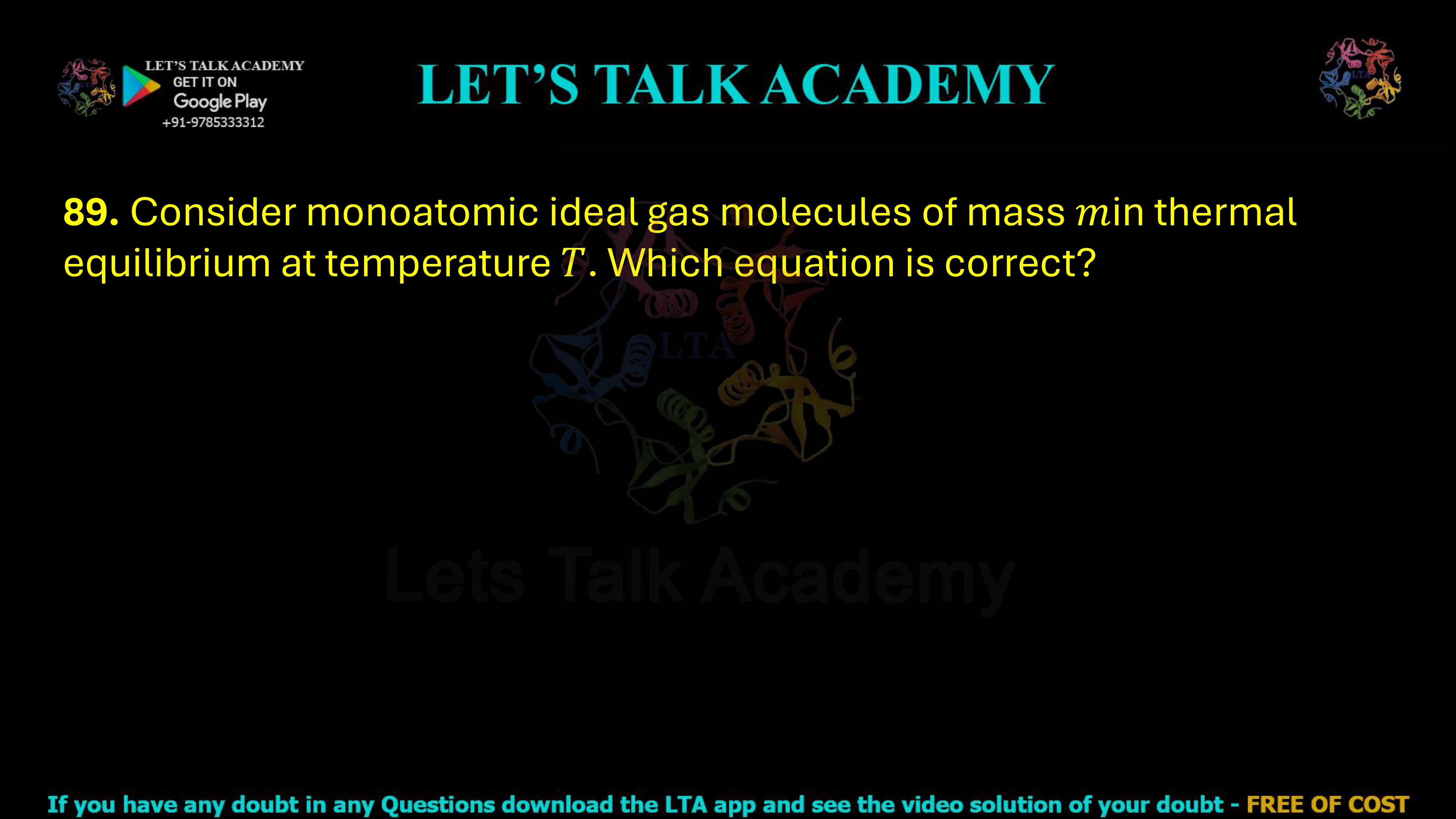 89. Consider monoatomic ideal gas molecules of mass min thermal equilibrium at temperature T. Which one of the following equations is correct? (the angular brackets denote average, 𝑘𝐵 is Boltzmann constant, 𝑣 is velocity, and vx is the x-component of velocity)