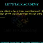 94. A microscope objective has a linear magnification of 10. To achieve a final magnification of 100, the angular magnification of the eyepiece should be ________.