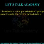 96. The energy of an electron in the ground state of hydrogen is 13.6 eV. The energy required to excite it to the first excited state is ________.